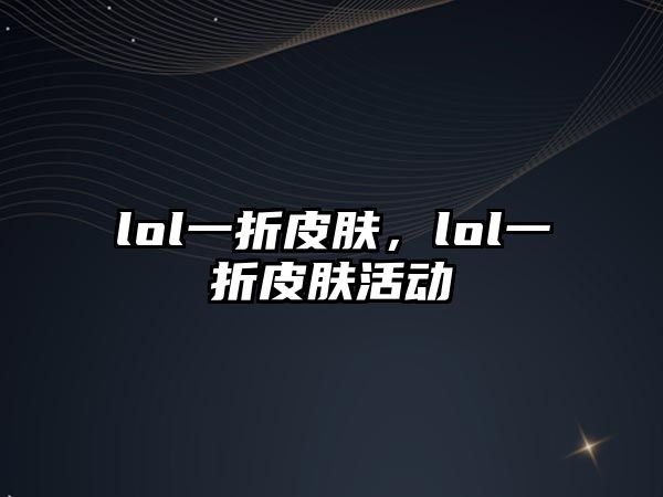 lol一折皮膚，lol一折皮膚活動