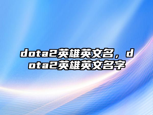 dota2英雄英文名，dota2英雄英文名字