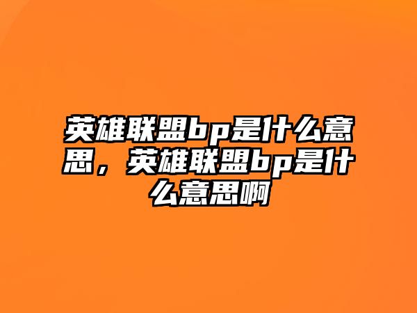 英雄聯盟bp是什么意思，英雄聯盟bp是什么意思啊