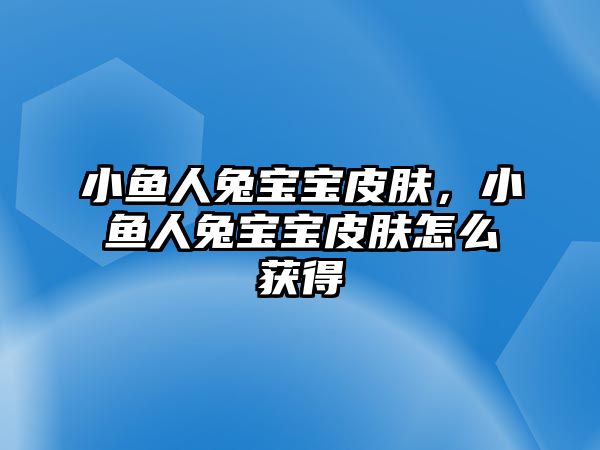 小魚人兔寶寶皮膚，小魚人兔寶寶皮膚怎么獲得