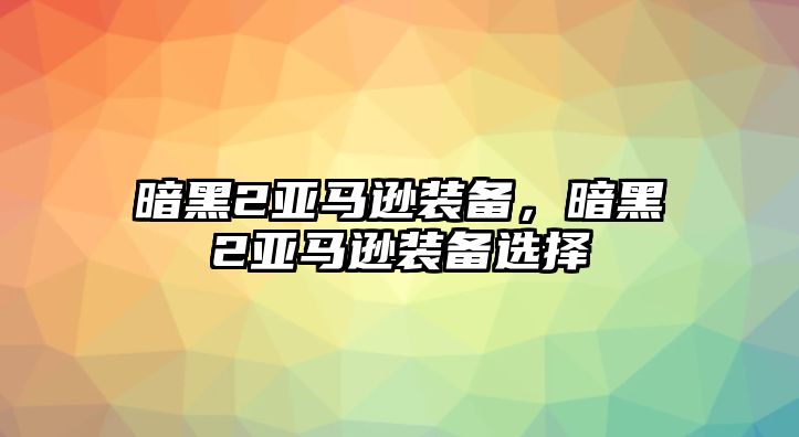 暗黑2亞馬遜裝備，暗黑2亞馬遜裝備選擇