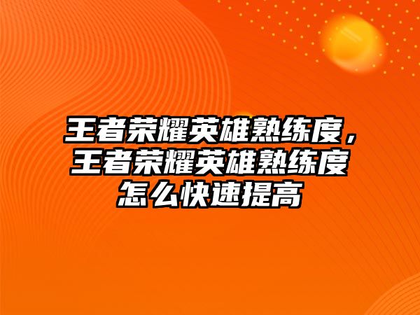 王者榮耀英雄熟練度，王者榮耀英雄熟練度怎么快速提高