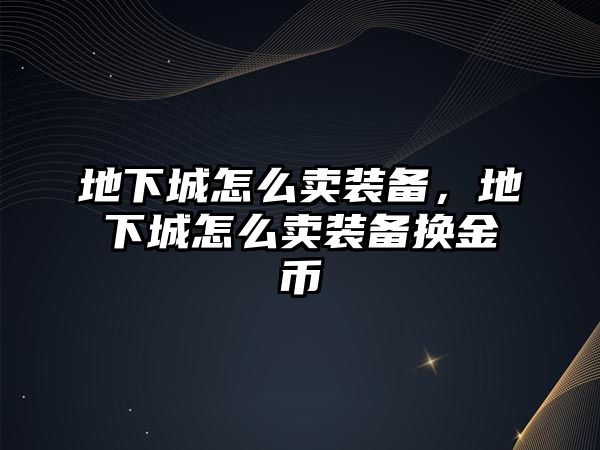 地下城怎么賣裝備，地下城怎么賣裝備換金幣