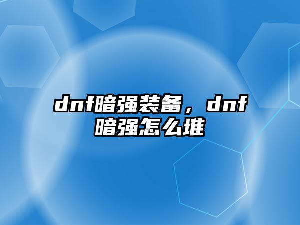 dnf暗強裝備，dnf暗強怎么堆