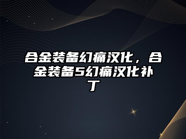 合金裝備幻痛漢化，合金裝備5幻痛漢化補丁