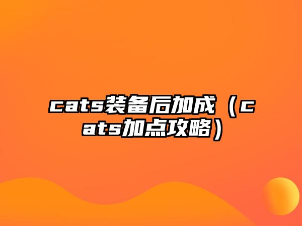 cats裝備后加成（cats加點攻略）