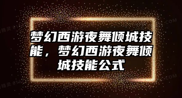 夢幻西游夜舞傾城技能，夢幻西游夜舞傾城技能公式