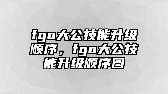 fgo大公技能升級順序，fgo大公技能升級順序圖