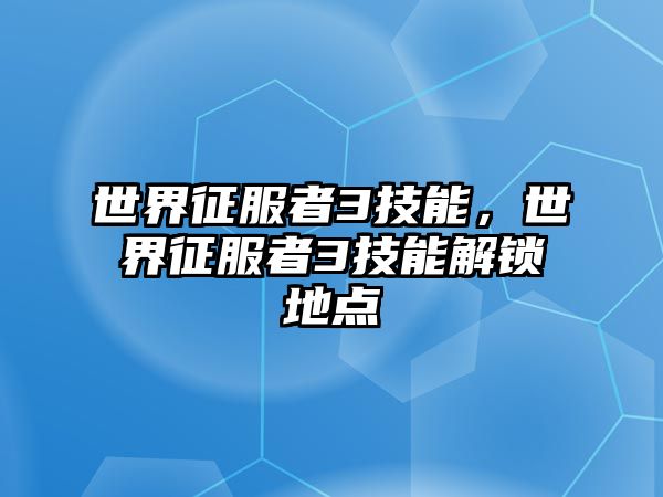 世界征服者3技能，世界征服者3技能解鎖地點