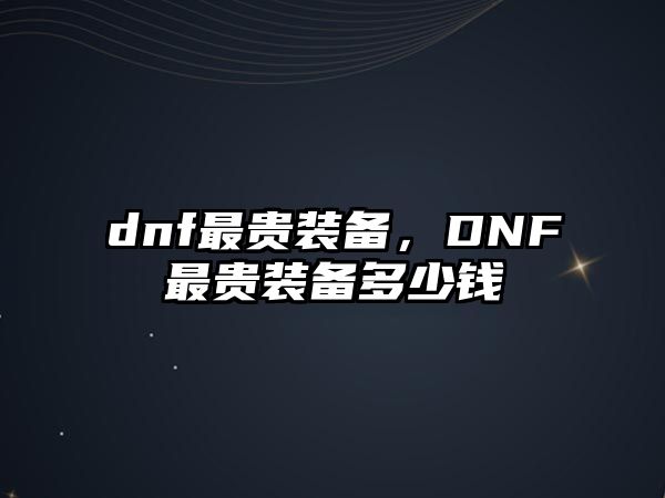 dnf最貴裝備，DNF最貴裝備多少錢