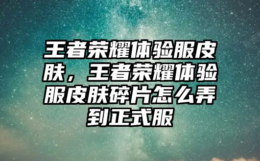 王者榮耀體驗服皮膚，王者榮耀體驗服皮膚碎片怎么弄到正式服