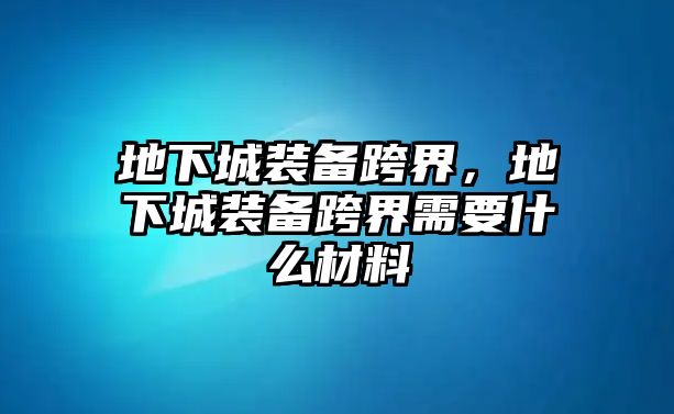 地下城裝備跨界，地下城裝備跨界需要什么材料