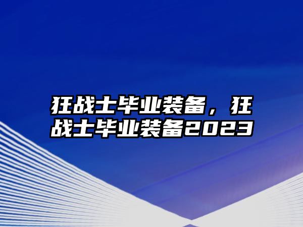 狂戰(zhàn)士畢業(yè)裝備，狂戰(zhàn)士畢業(yè)裝備2023