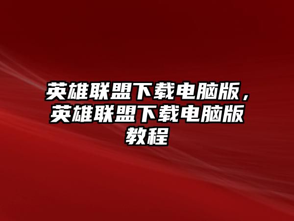 英雄聯盟下載電腦版，英雄聯盟下載電腦版教程