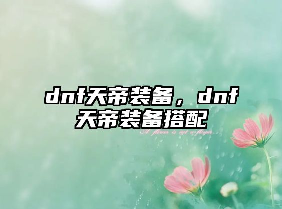 dnf天帝裝備，dnf天帝裝備搭配