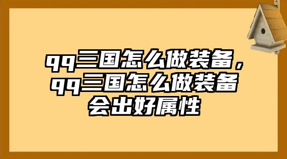 qq三國怎么做裝備，qq三國怎么做裝備會出好屬性