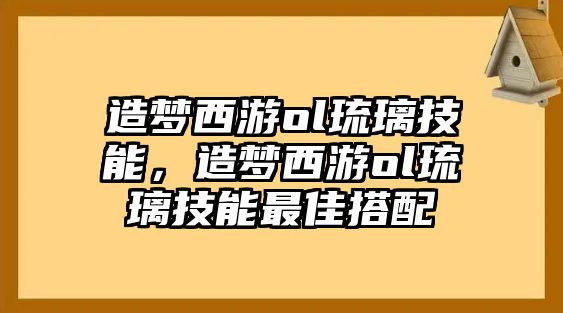 造夢西游ol琉璃技能，造夢西游ol琉璃技能最佳搭配