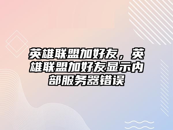 英雄聯(lián)盟加好友，英雄聯(lián)盟加好友顯示內(nèi)部服務(wù)器錯誤