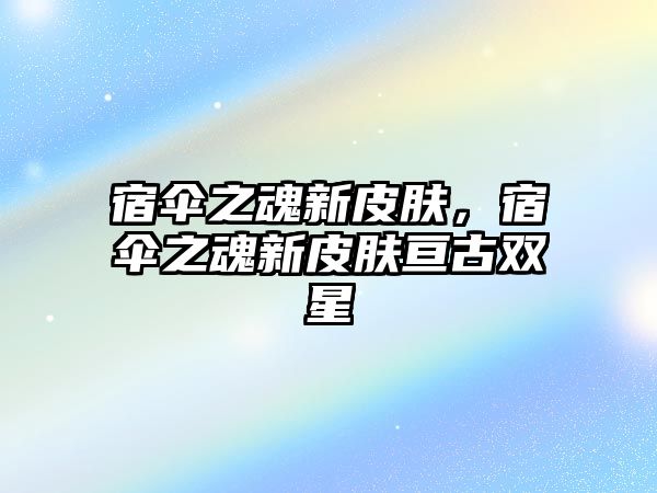 宿傘之魂新皮膚，宿傘之魂新皮膚亙古雙星