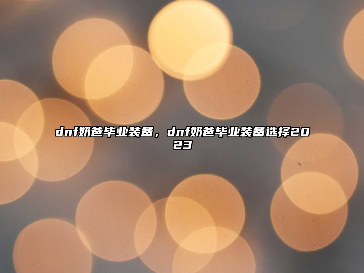 dnf奶爸畢業(yè)裝備，dnf奶爸畢業(yè)裝備選擇2023