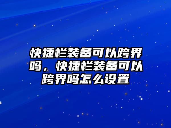 快捷欄裝備可以跨界嗎，快捷欄裝備可以跨界嗎怎么設(shè)置