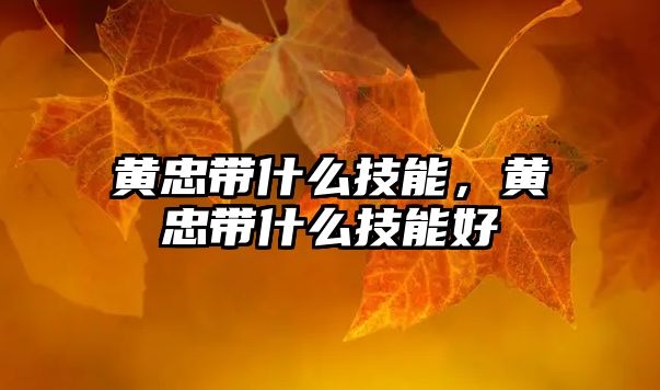 黃忠帶什么技能，黃忠帶什么技能好