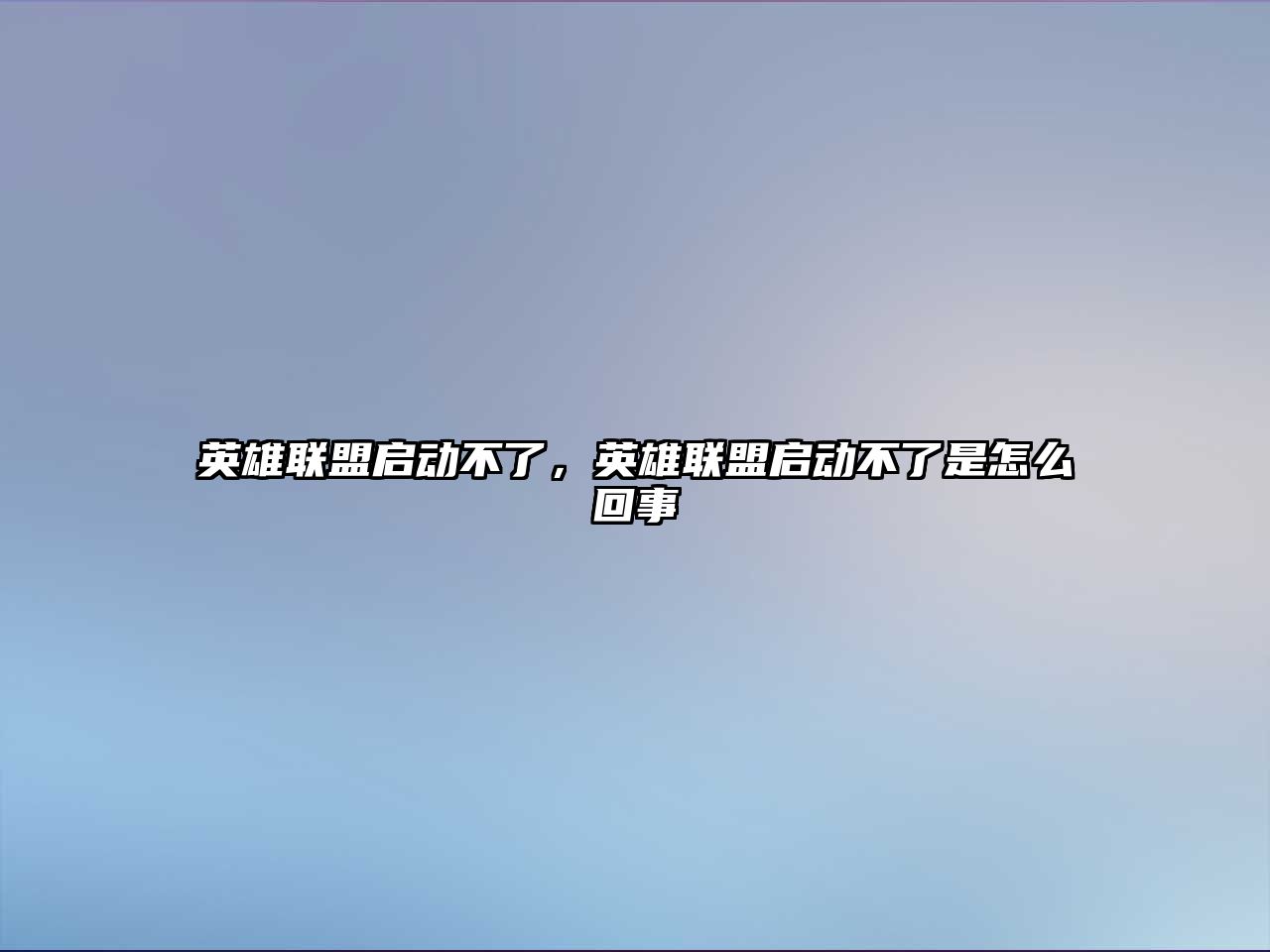 英雄聯盟啟動不了，英雄聯盟啟動不了是怎么回事