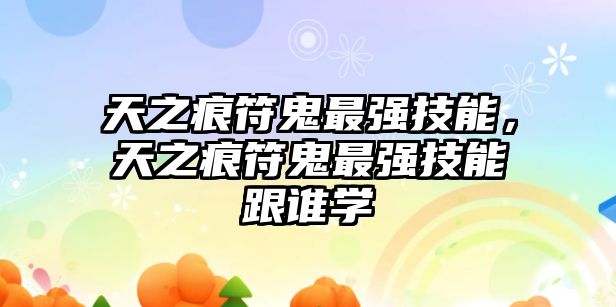 天之痕符鬼最強技能，天之痕符鬼最強技能跟誰學