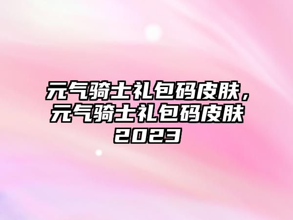 元?dú)怛T士禮包碼皮膚，元?dú)怛T士禮包碼皮膚2023