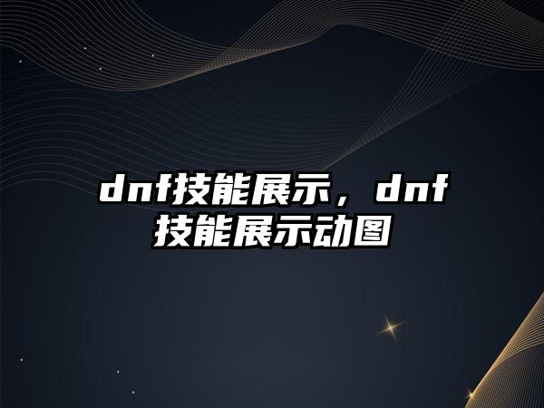 dnf技能展示，dnf技能展示動圖