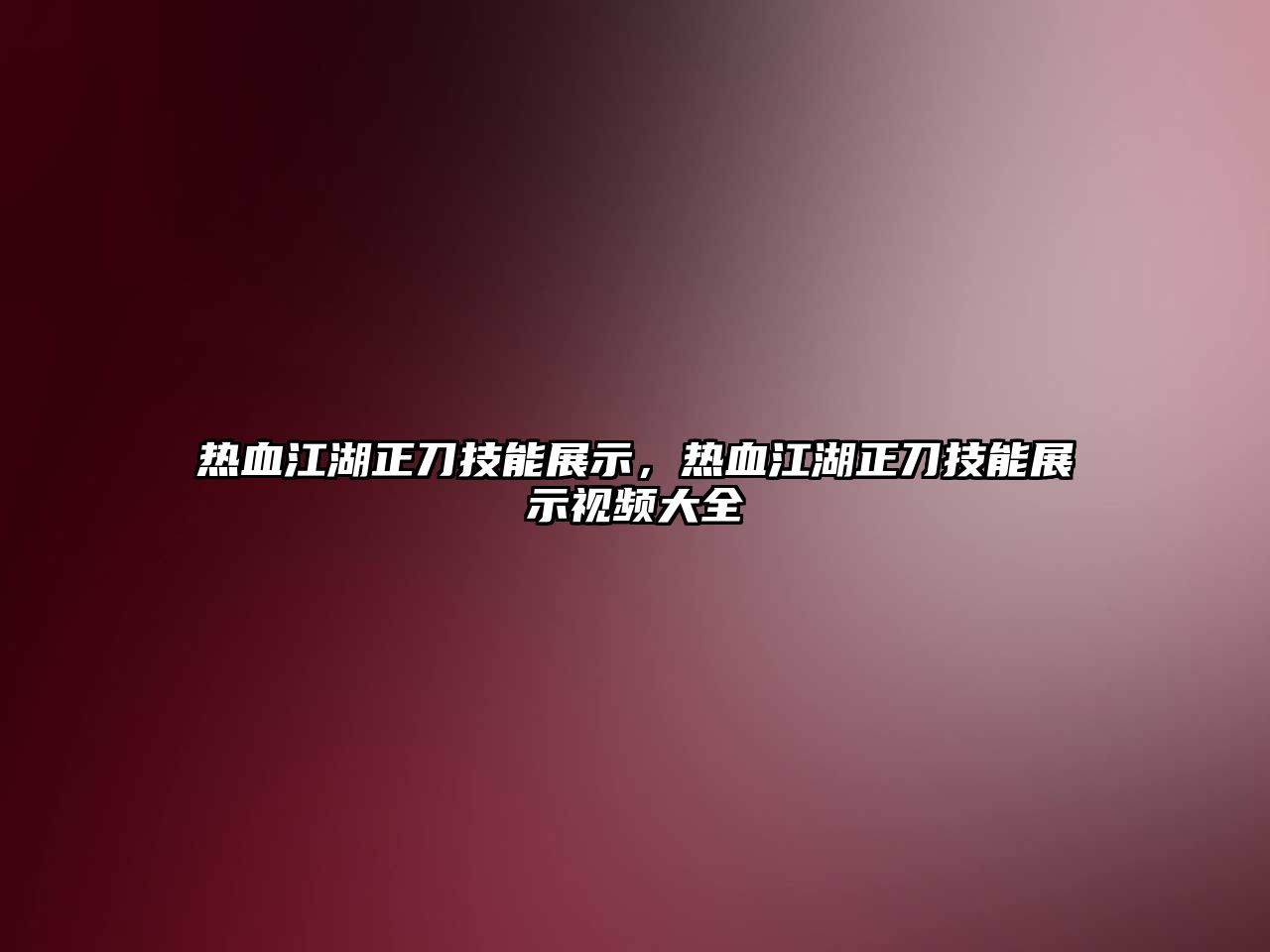 熱血江湖正刀技能展示，熱血江湖正刀技能展示視頻大全