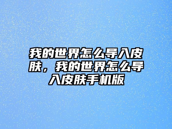 我的世界怎么導入皮膚，我的世界怎么導入皮膚手機版