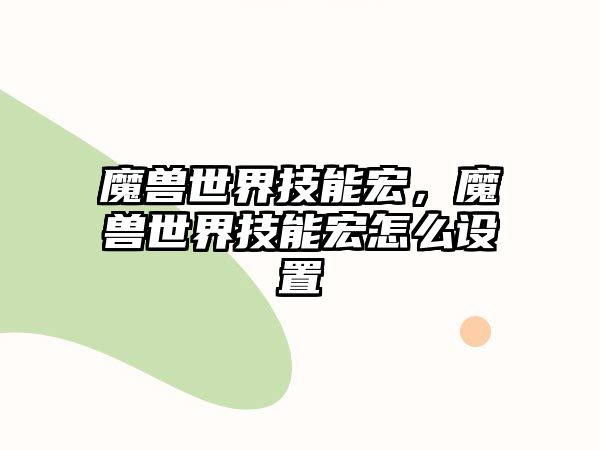 魔獸世界技能宏，魔獸世界技能宏怎么設(shè)置