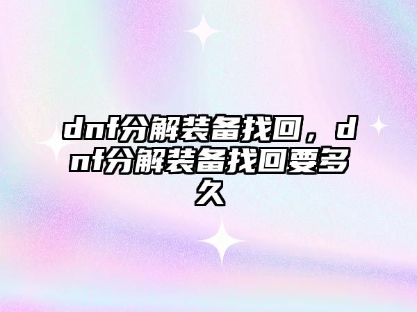 dnf分解裝備找回，dnf分解裝備找回要多久