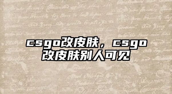 csgo改皮膚，csgo改皮膚別人可見