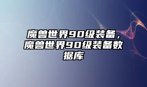 魔獸世界90級裝備，魔獸世界90級裝備數(shù)據(jù)庫