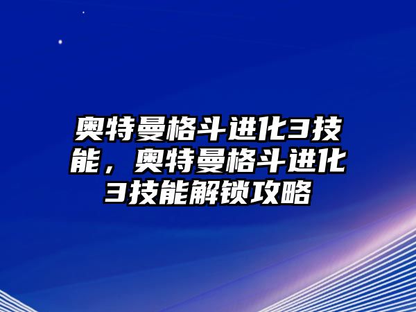 奧特曼格斗進化3技能，奧特曼格斗進化3技能解鎖攻略