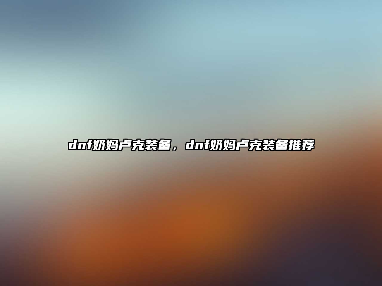 dnf奶媽盧克裝備，dnf奶媽盧克裝備推薦