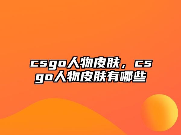 csgo人物皮膚，csgo人物皮膚有哪些