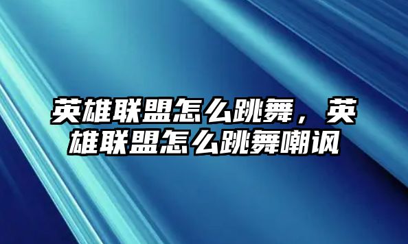 英雄聯盟怎么跳舞，英雄聯盟怎么跳舞嘲諷