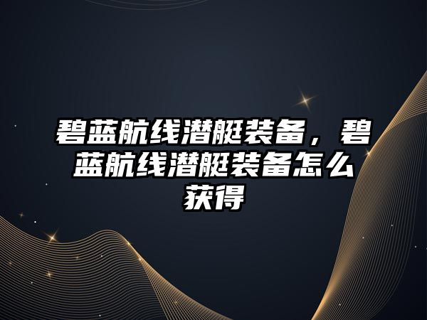 碧藍航線潛艇裝備，碧藍航線潛艇裝備怎么獲得