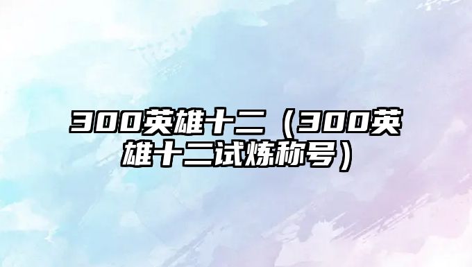 300英雄十二（300英雄十二試煉稱號）