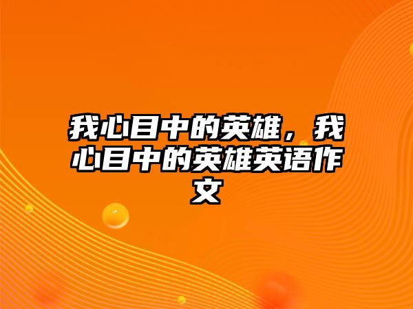 我心目中的英雄，我心目中的英雄英語作文