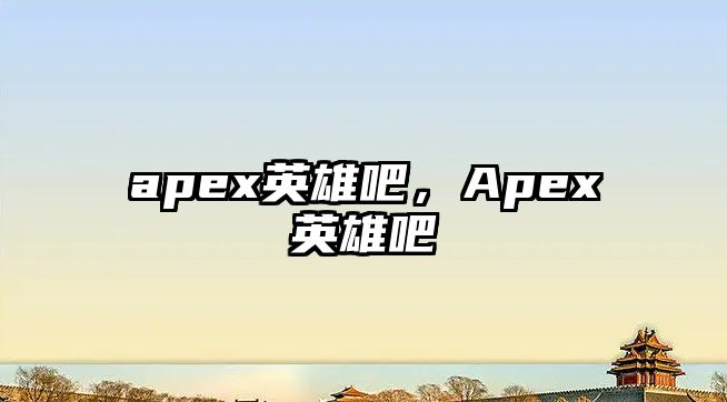 apex英雄吧，Apex英雄吧