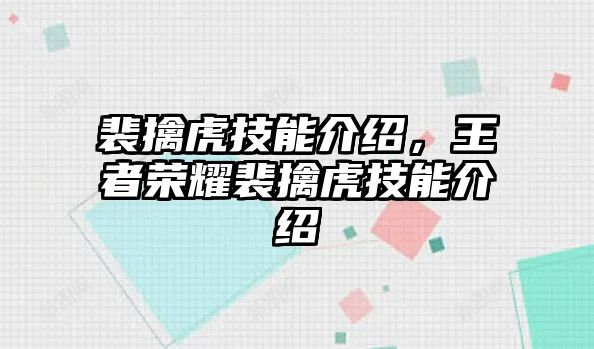 裴擒虎技能介紹，王者榮耀裴擒虎技能介紹