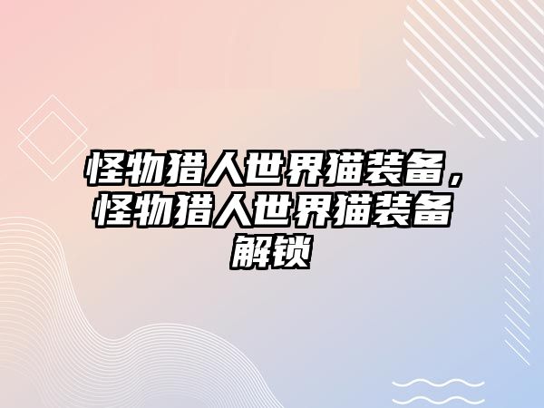 怪物獵人世界貓裝備，怪物獵人世界貓裝備解鎖