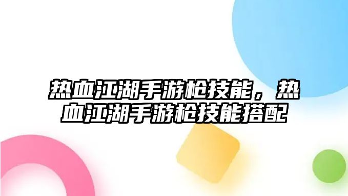 熱血江湖手游槍技能，熱血江湖手游槍技能搭配