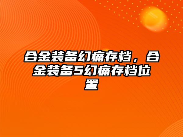 合金裝備幻痛存檔，合金裝備5幻痛存檔位置