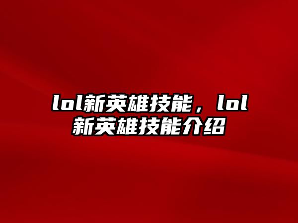 lol新英雄技能，lol新英雄技能介紹