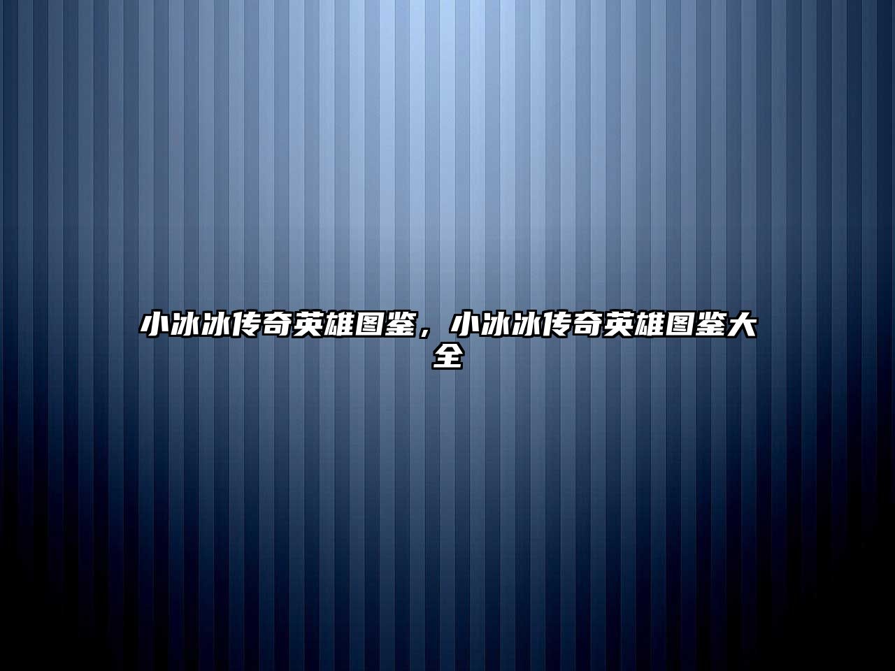 小冰冰傳奇英雄圖鑒，小冰冰傳奇英雄圖鑒大全